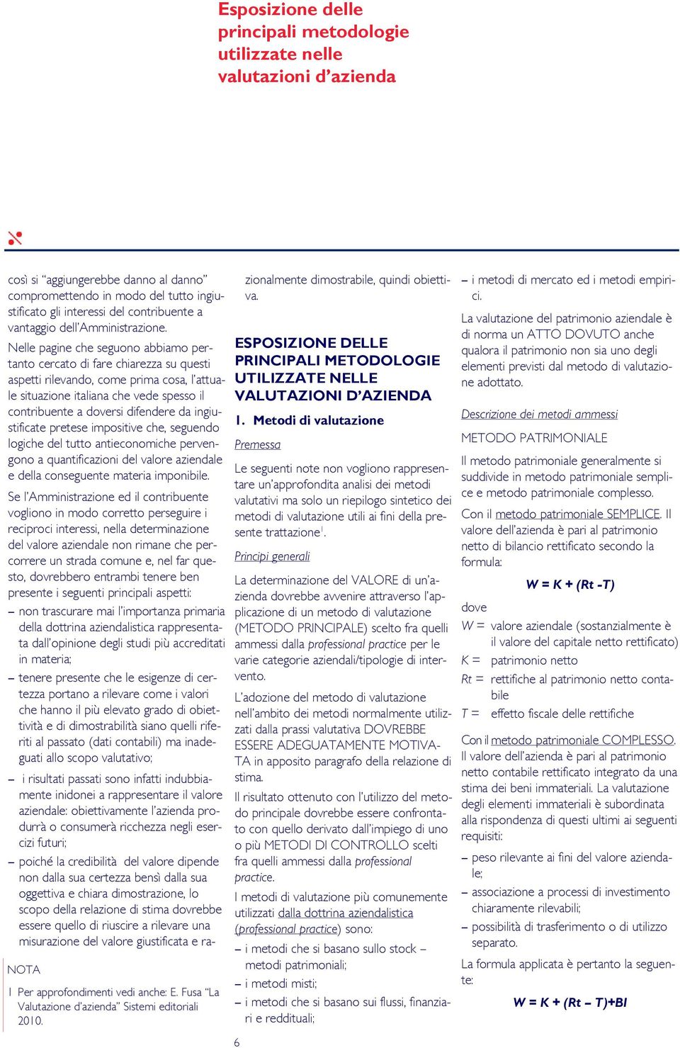 Nelle pagine che seguono abbiamo pertanto cercato di fare chiarezza su questi aspetti rilevando, come prima cosa, l attuale situazione italiana che vede spesso il contribuente a doversi difendere da