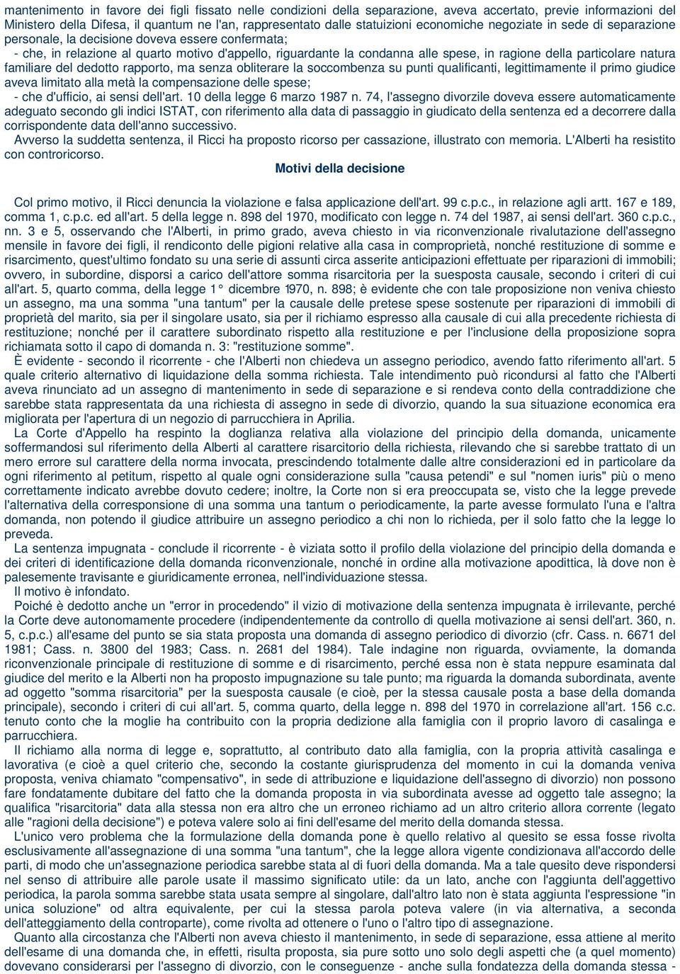 particolare natura familiare del dedotto rapporto, ma senza obliterare la soccombenza su punti qualificanti, legittimamente il primo giudice aveva limitato alla metà la compensazione delle spese; -