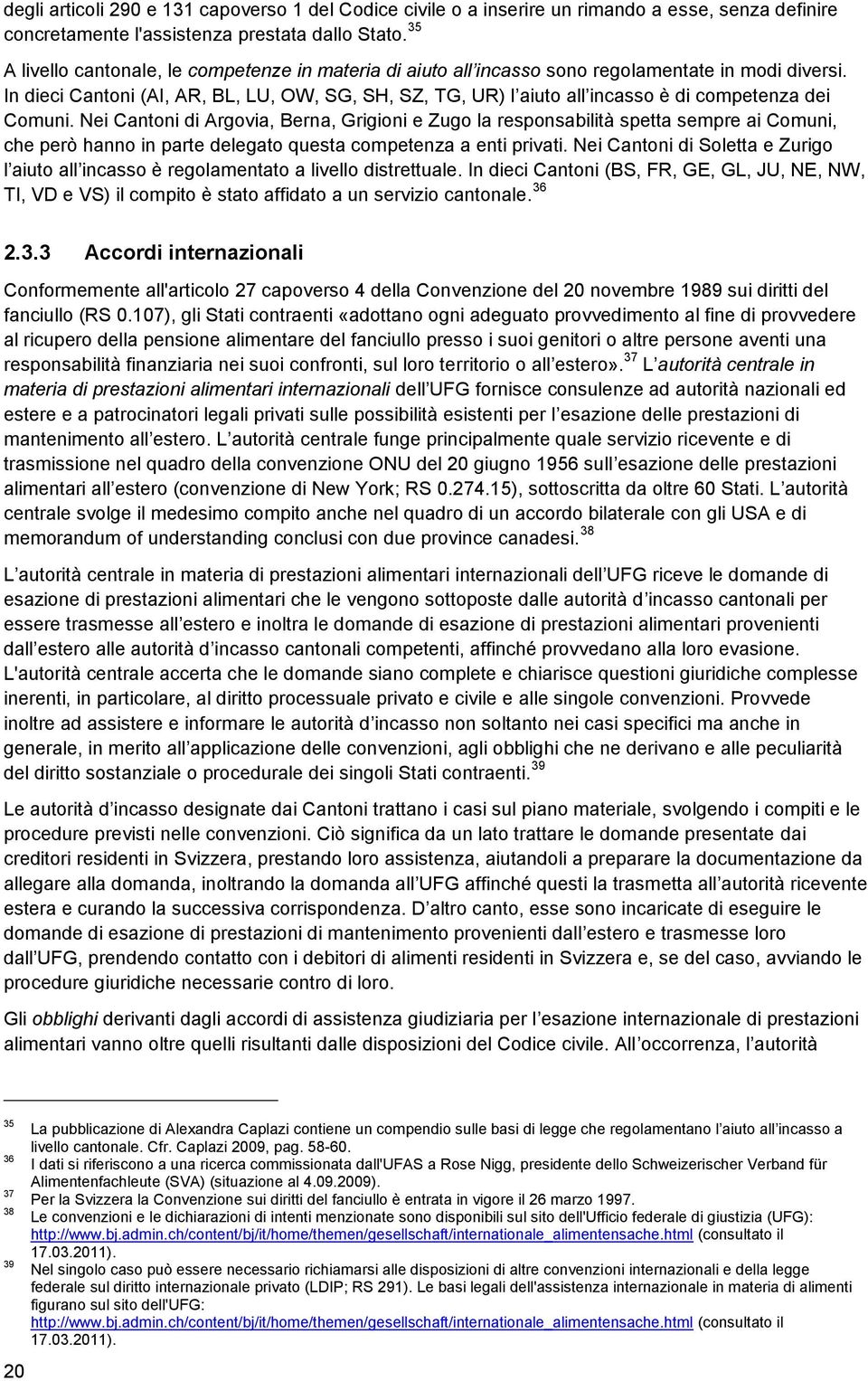 In dieci Cantoni (AI, AR, BL, LU, OW, SG, SH, SZ, TG, UR) l aiuto all incasso è di competenza dei Comuni.