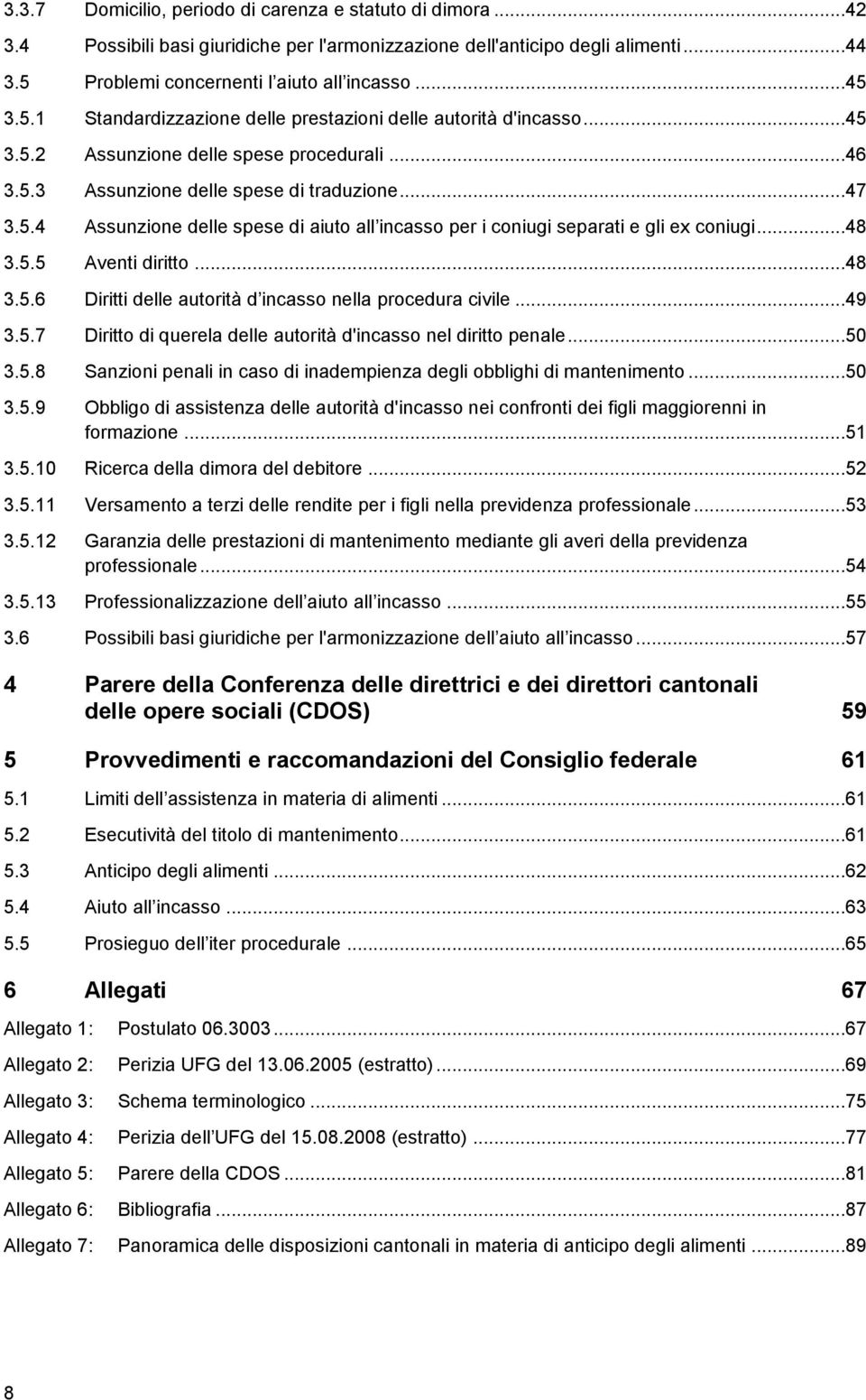 ..47 3.5.4 Assunzione delle spese di aiuto all incasso per i coniugi separati e gli ex coniugi...48 3.5.5 Aventi diritto...48 3.5.6 Diritti delle autorità d incasso nella procedura civile...49 3.5.7 Diritto di querela delle autorità d'incasso nel diritto penale.