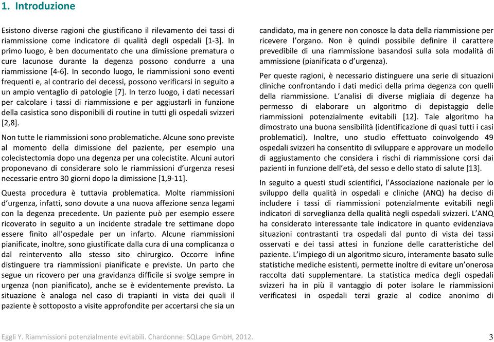 In secondo luogo, le riammissioni sono eventi frequenti e, al contrario dei decessi, possono verificarsi in seguito a un ampio ventaglio di patologie [7].