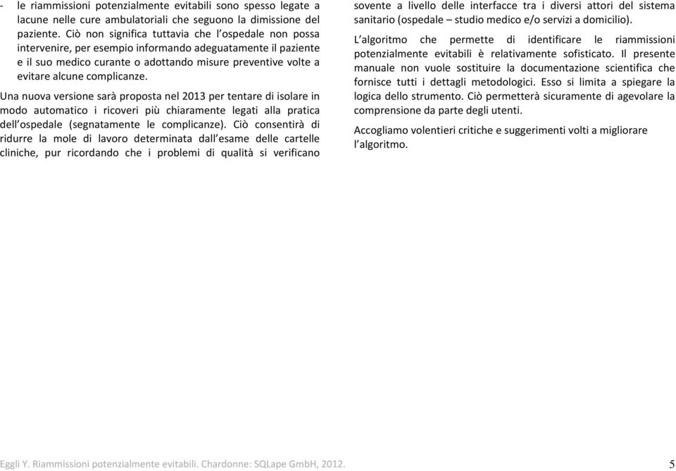 complicanze. Una nuova versione sarà proposta nel 2013 per tentare di isolare in modo automatico i ricoveri più chiaramente legati alla pratica dell ospedale (segnatamente le complicanze).