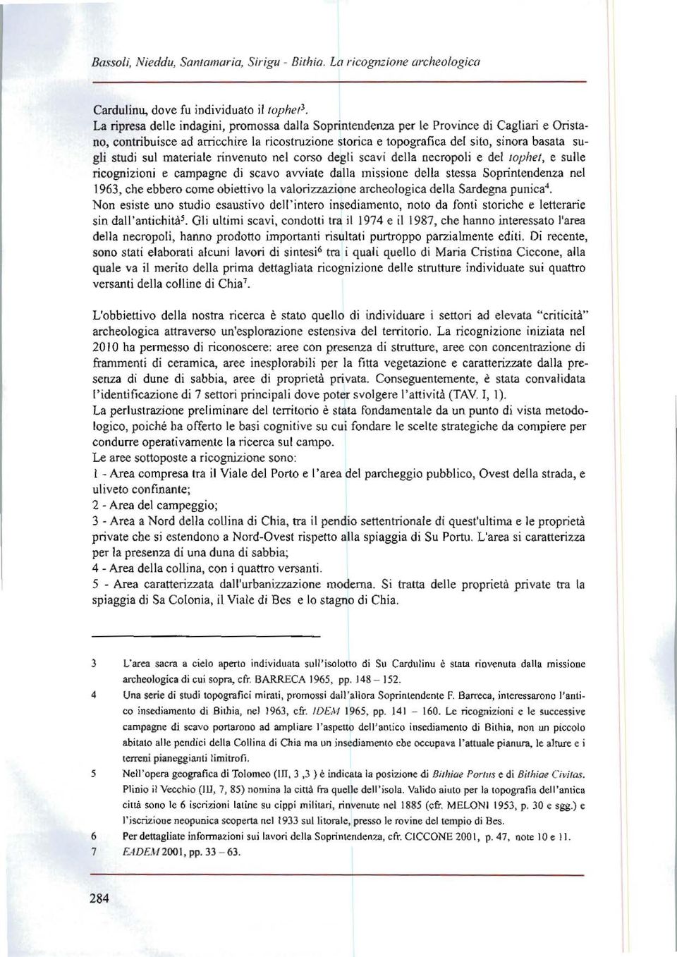 ricostruzione storica e topografica del sito, sinora basata su gli studi sul materiale rinvenuto nel corso degli scavi della oecropoli e del lophel, e sulle ricognizioni e campagne di scavo avviate