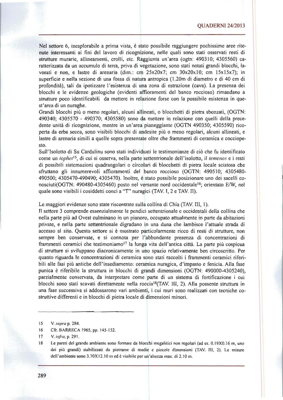 Raggiunta un 'area (ogtn: 490310; 4305560) caratterizzata da un accumulo di terra, priva di vegetazione, sono stati notati grandi blocchi, lavorati e non, e lastre di arenaria (dim.