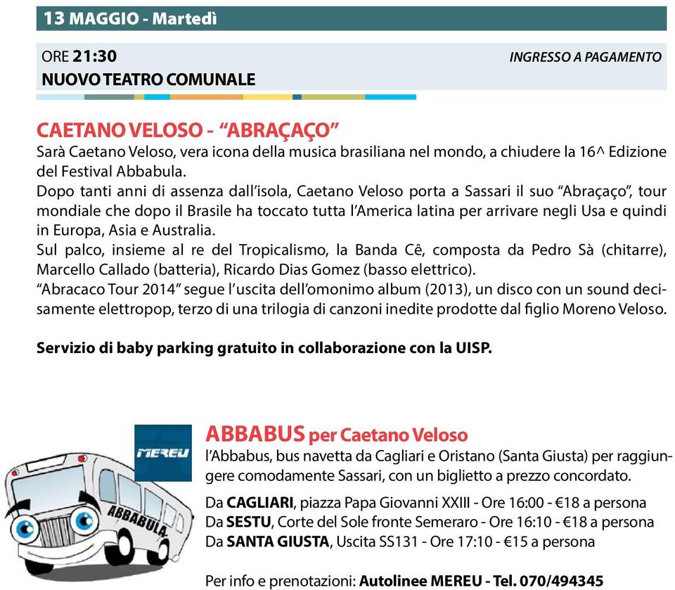 Dopo tanti anni di assenza dall isola, Caetano Veloso porta a Sassari il suo Abraçaço, tour mondiale che dopo il Brasile ha toccato tutta l America latina per arrivare negli Usa e quindi in Europa,