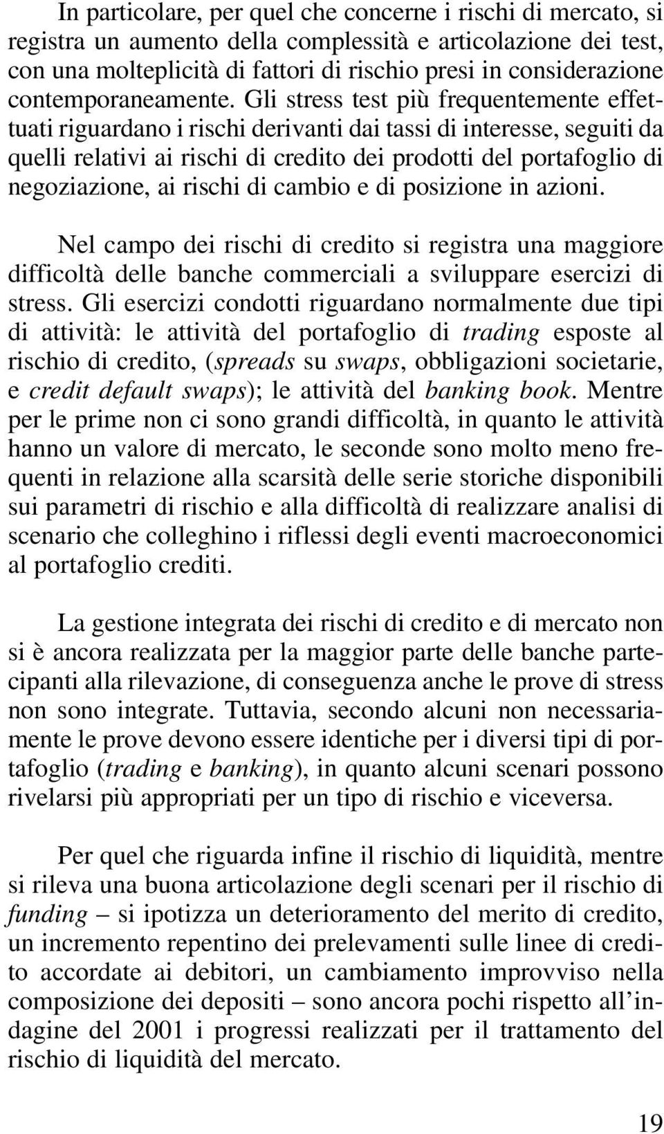 Gli stress test più frequentemente effettuati riguardano i rischi derivanti dai tassi di interesse, seguiti da quelli relativi ai rischi di credito dei prodotti del portafoglio di negoziazione, ai