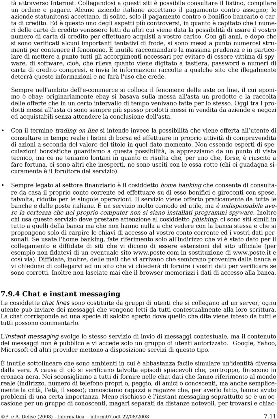 Ed è questo uno degli aspetti più controversi, in quanto è capitato che i numeri delle carte di credito venissero letti da altri cui viene data la possibilità di usare il vostro numero di carta di