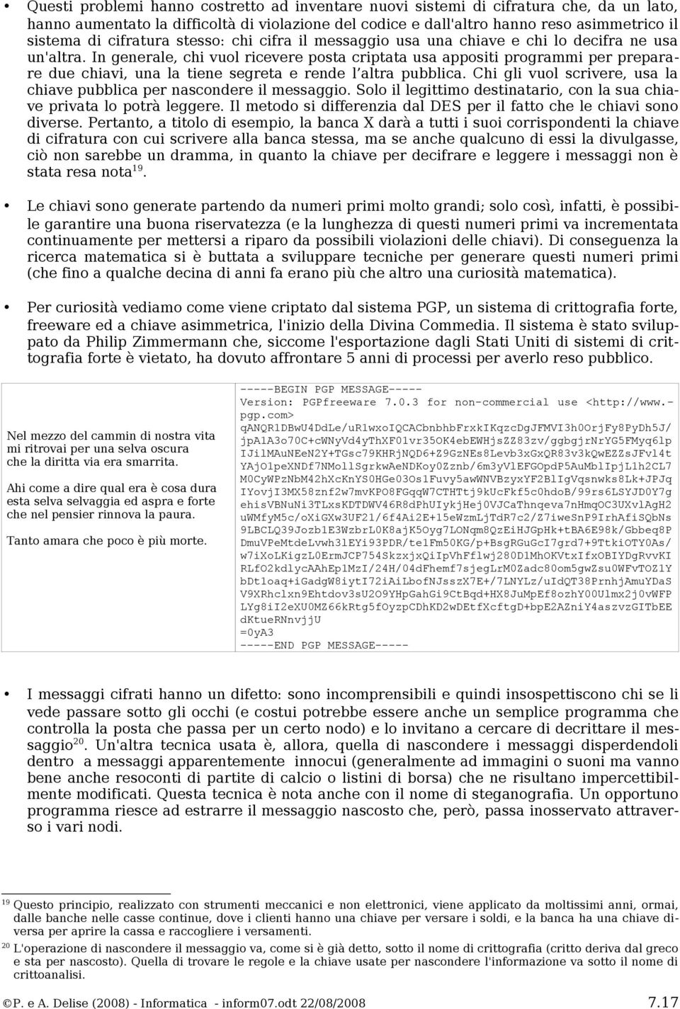 In generale, chi vuol ricevere posta criptata usa appositi programmi per preparare due chiavi, una la tiene segreta e rende l altra pubblica.