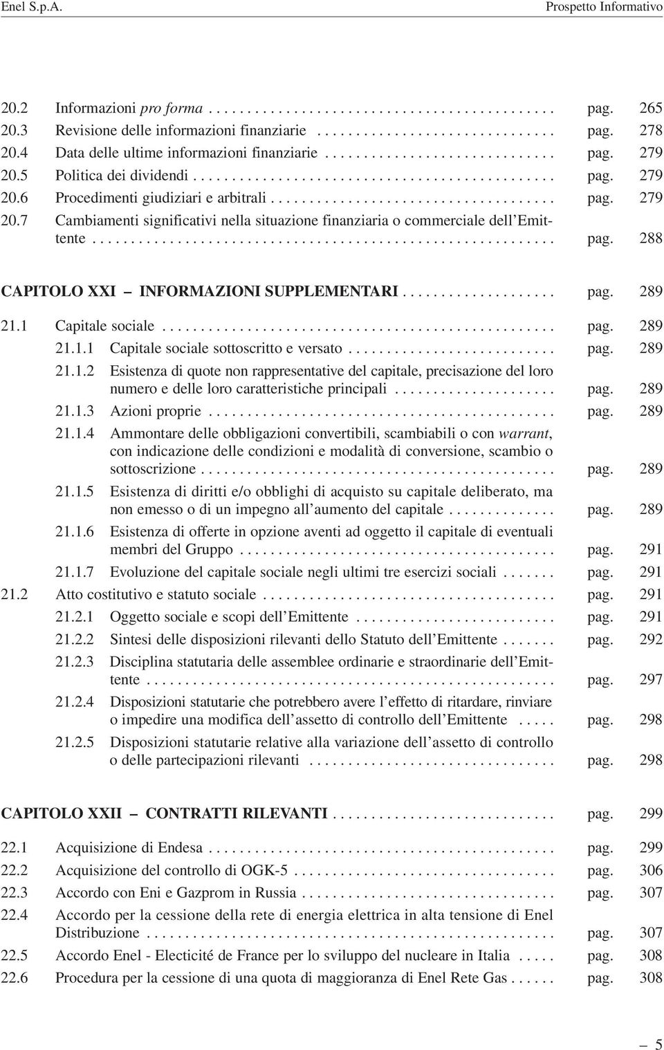 .................................... pag. 279 20.7 Cambiamenti significativi nella situazione finanziaria o commerciale dell Emittente............................................................ pag. 288 CAPITOLO XXI INFORMAZIONI SUPPLEMENTARI.