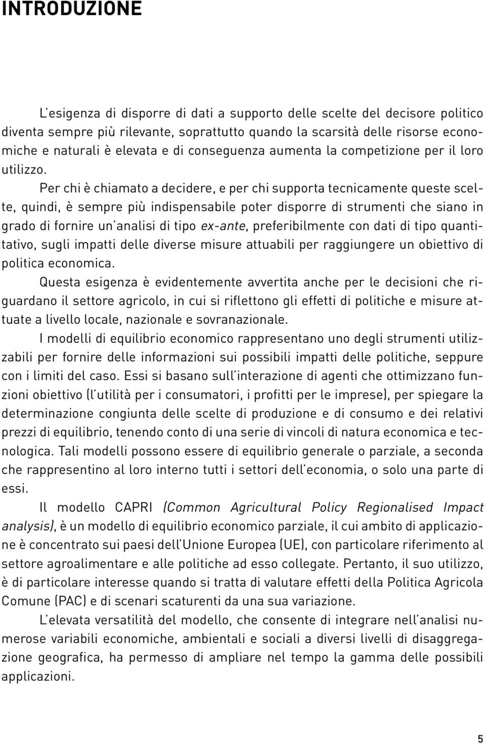 Per chi è chiamato a decidere, e per chi supporta tecnicamente queste scelte, quindi, è sempre più indispensabile poter disporre di strumenti che siano in grado di fornire un analisi di tipo ex-ante,