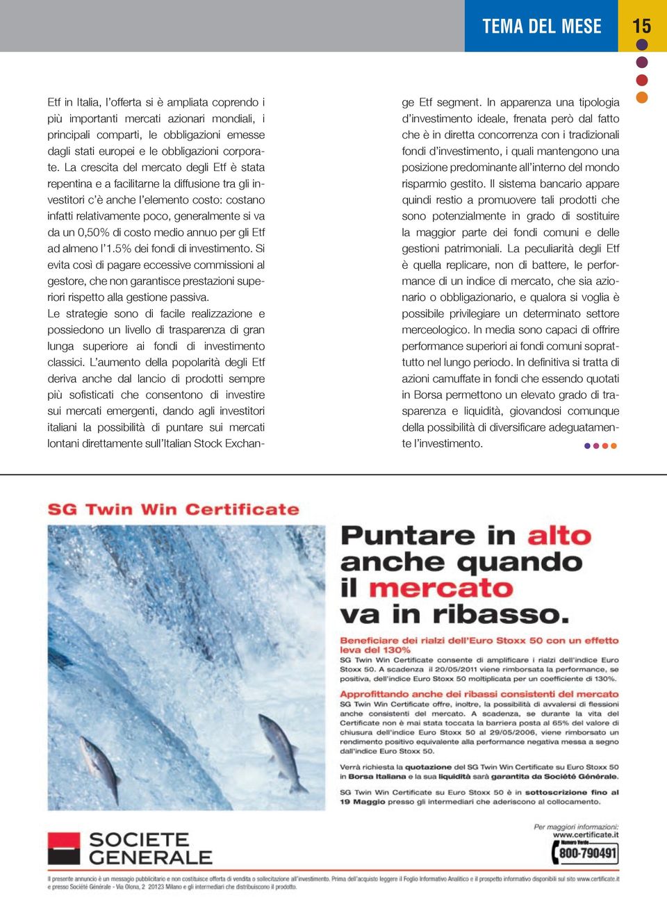 La crescita del mercato degli Etf è stata repentina e a facilitarne la diffusione tra gli investitori c è anche l elemento costo: costano infatti relativamente poco, generalmente si va da un 0,50% di