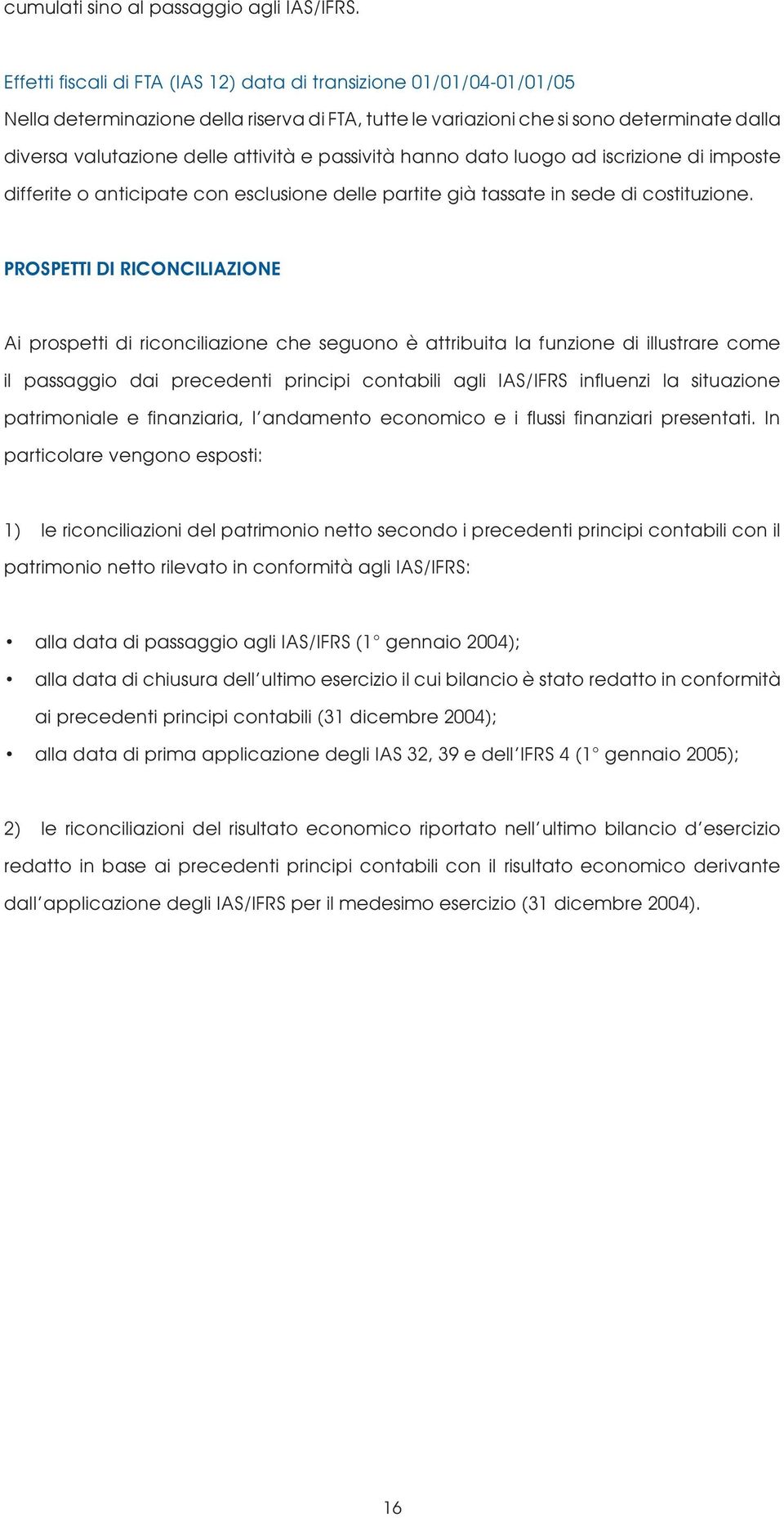 e passività hanno dato luogo ad iscrizione di imposte differite o anticipate con esclusione delle partite già tassate in sede di costituzione.