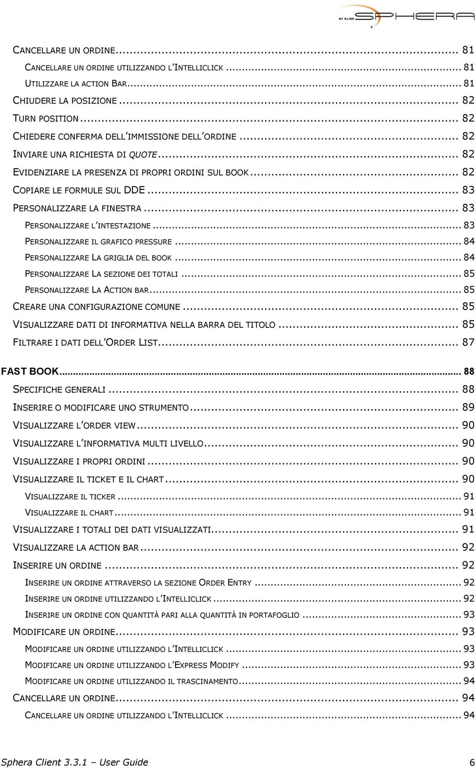 .. 83 PERSONALIZZARE LA FINESTRA... 83 PERSONALIZZARE L INTESTAZIONE... 83 PERSONALIZZARE IL GRAFICO PRESSURE... 84 PERSONALIZZARE LA GRIGLIA DEL BOOK... 84 PERSONALIZZARE LA SEZIONE DEI TOTALI.