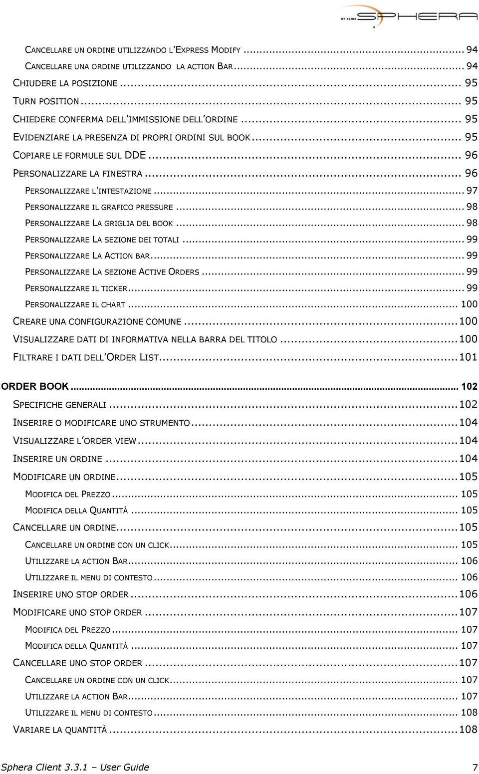 .. 96 PERSONALIZZARE L INTESTAZIONE... 97 PERSONALIZZARE IL GRAFICO PRESSURE... 98 PERSONALIZZARE LA GRIGLIA DEL BOOK... 98 PERSONALIZZARE LA SEZIONE DEI TOTALI... 99 PERSONALIZZARE LA ACTION BAR.