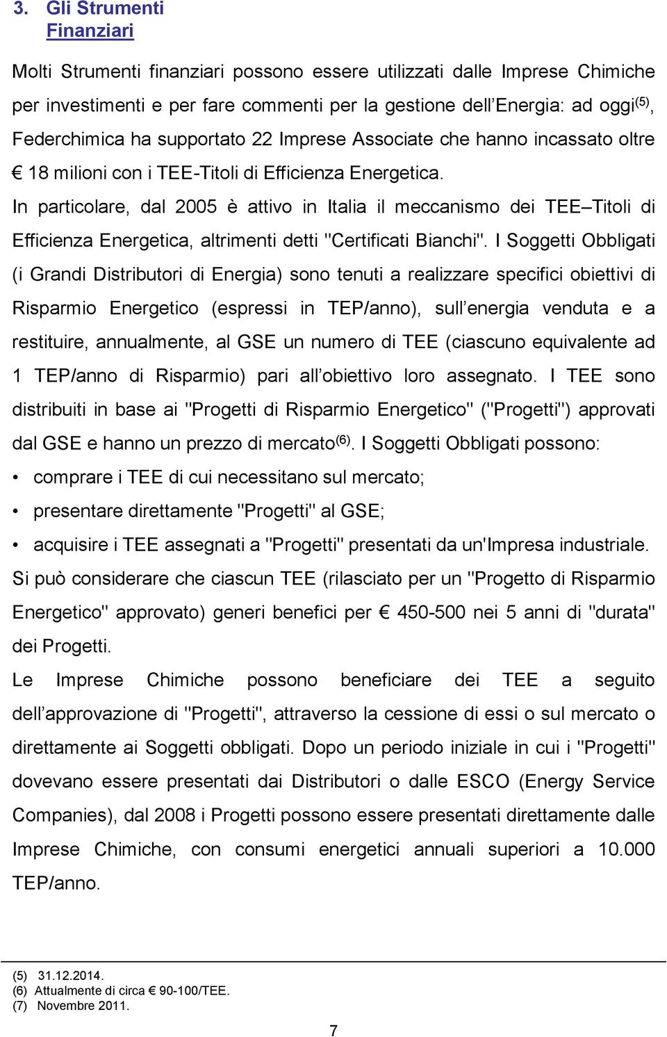 In particolare, dal 2005 è attivo in Italia il meccanismo dei TEE Titoli di Efficienza Energetica, altrimenti detti "Certificati Bianchi".