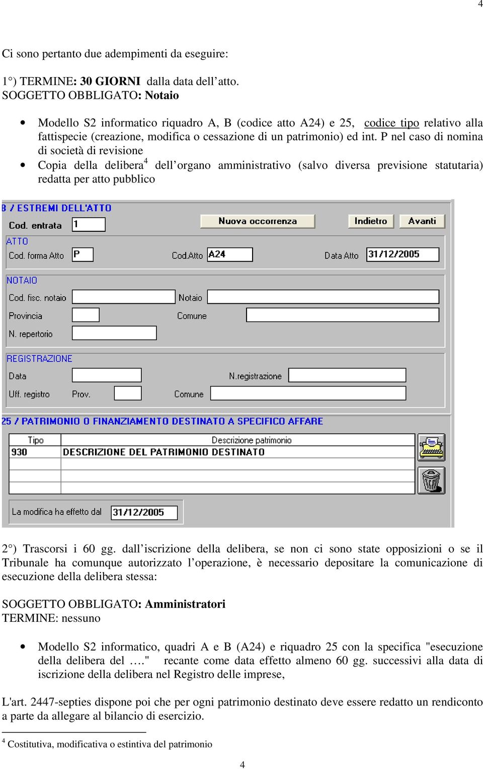 P nel caso di nomina di società di revisione Copia della delibera 4 dell organo amministrativo (salvo diversa previsione statutaria) redatta per atto pubblico 2 ) Trascorsi i 60 gg.