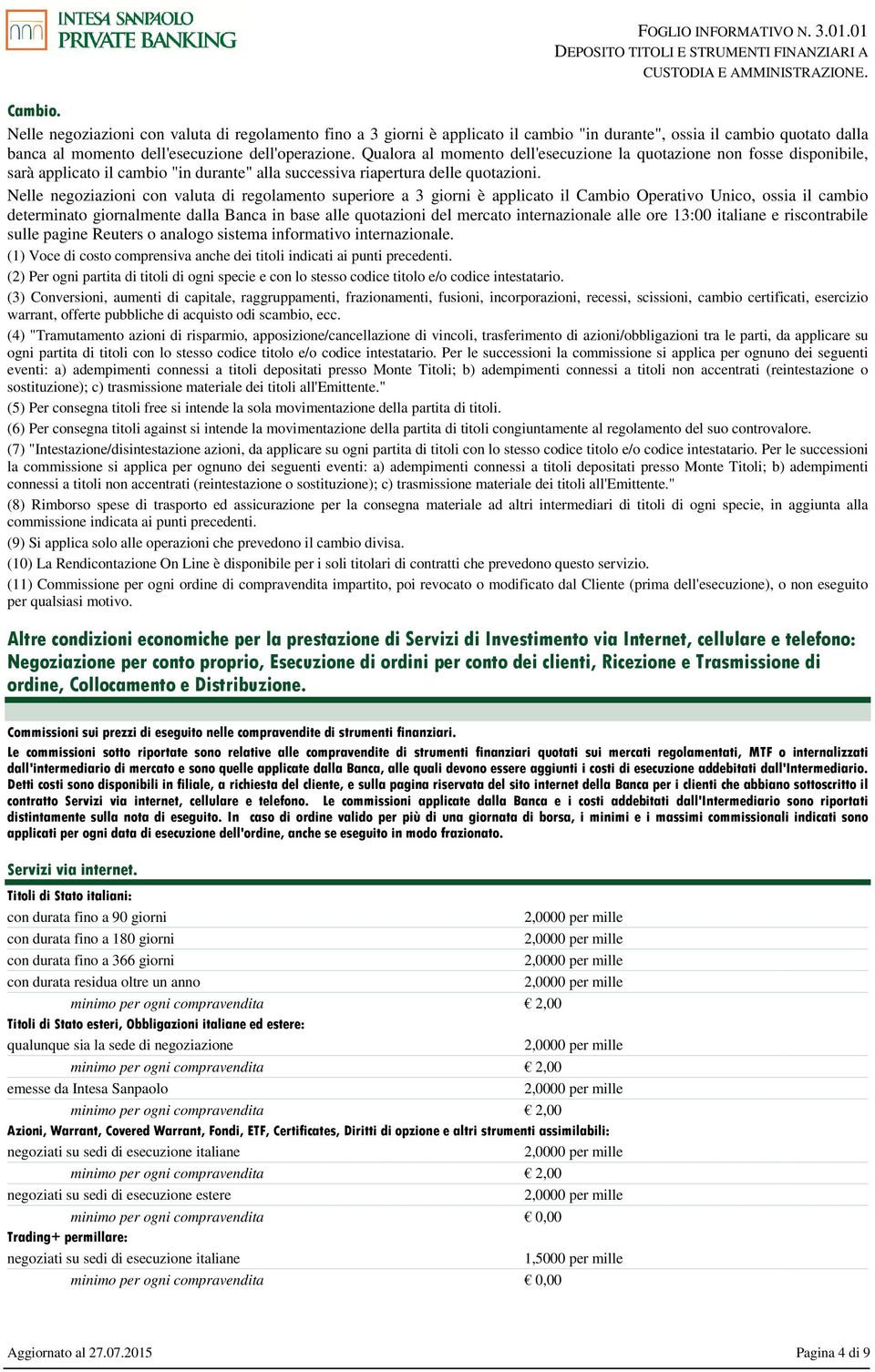 Nelle negoziazioni con valuta di regolamento superiore a 3 giorni è applicato il Cambio Operativo Unico, ossia il cambio determinato giornalmente dalla Banca in base alle quotazioni del mercato