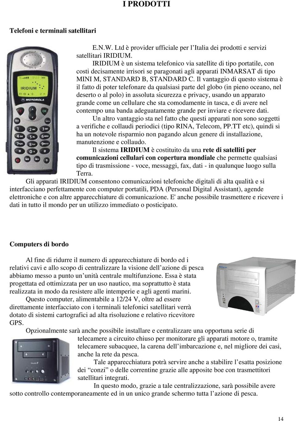 Il vantaggio di questo sistema è il fatto di poter telefonare da qualsiasi parte del globo (in pieno oceano, nel deserto o al polo) in assoluta sicurezza e privacy, usando un apparato grande come un