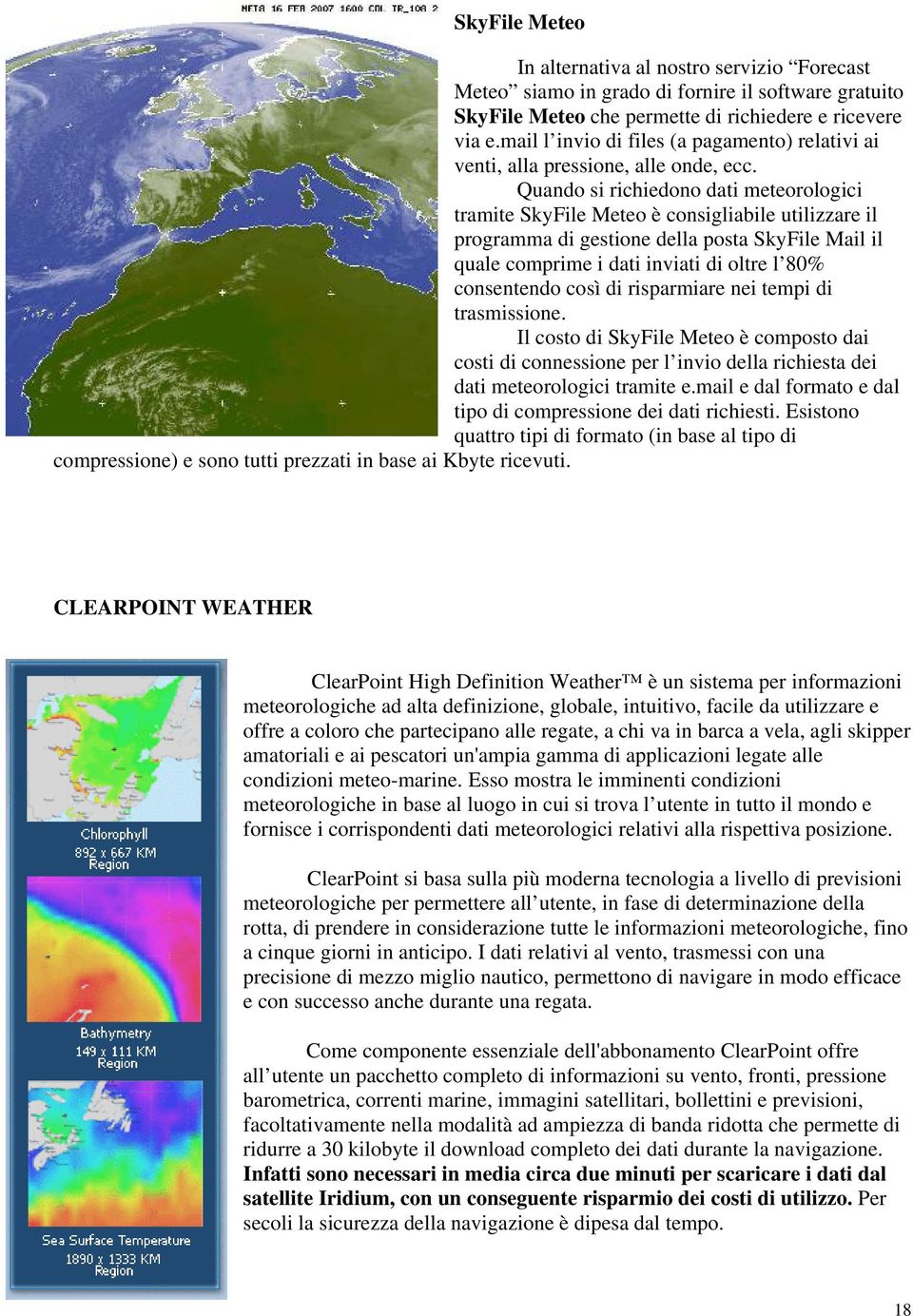 Quando si richiedono dati meteorologici tramite SkyFile Meteo è consigliabile utilizzare il programma di gestione della posta SkyFile Mail il quale comprime i dati inviati di oltre l 80% consentendo