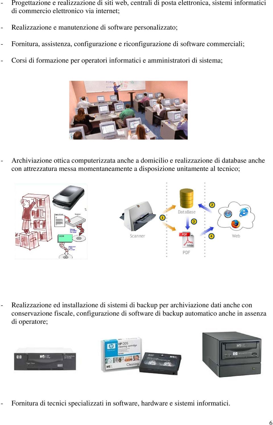 anche a domicilio e realizzazione di database anche con attrezzatura messa momentaneamente a disposizione unitamente al tecnico; - Realizzazione ed installazione di sistemi di backup per