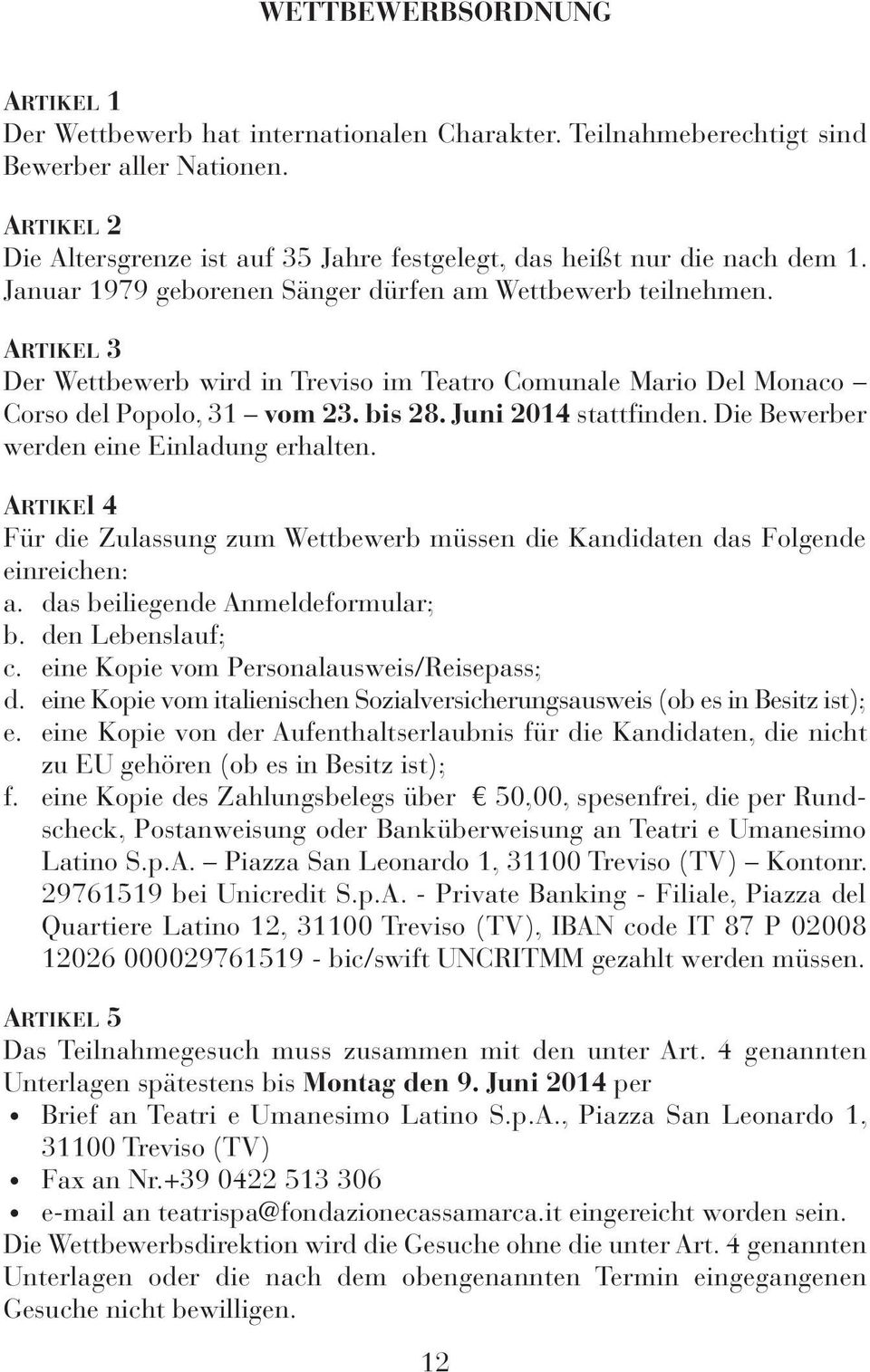 ARTikeL 3 Der Wettbewerb wird in Treviso im Teatro Comunale Mario Del Monaco Corso del Popolo, 31 vom 23. bis 28. Juni 2014 stattfinden. Die Bewerber werden eine Einladung erhalten.