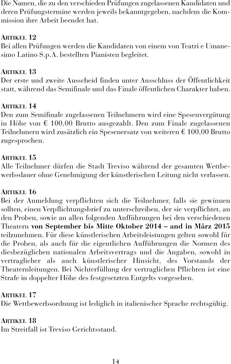 ARTikeL 13 Der erste und zweite Ausscheid finden unter Ausschluss der Öffentlichkeit statt, während das Semifinale und das Finale öffentlichen Charakter haben.