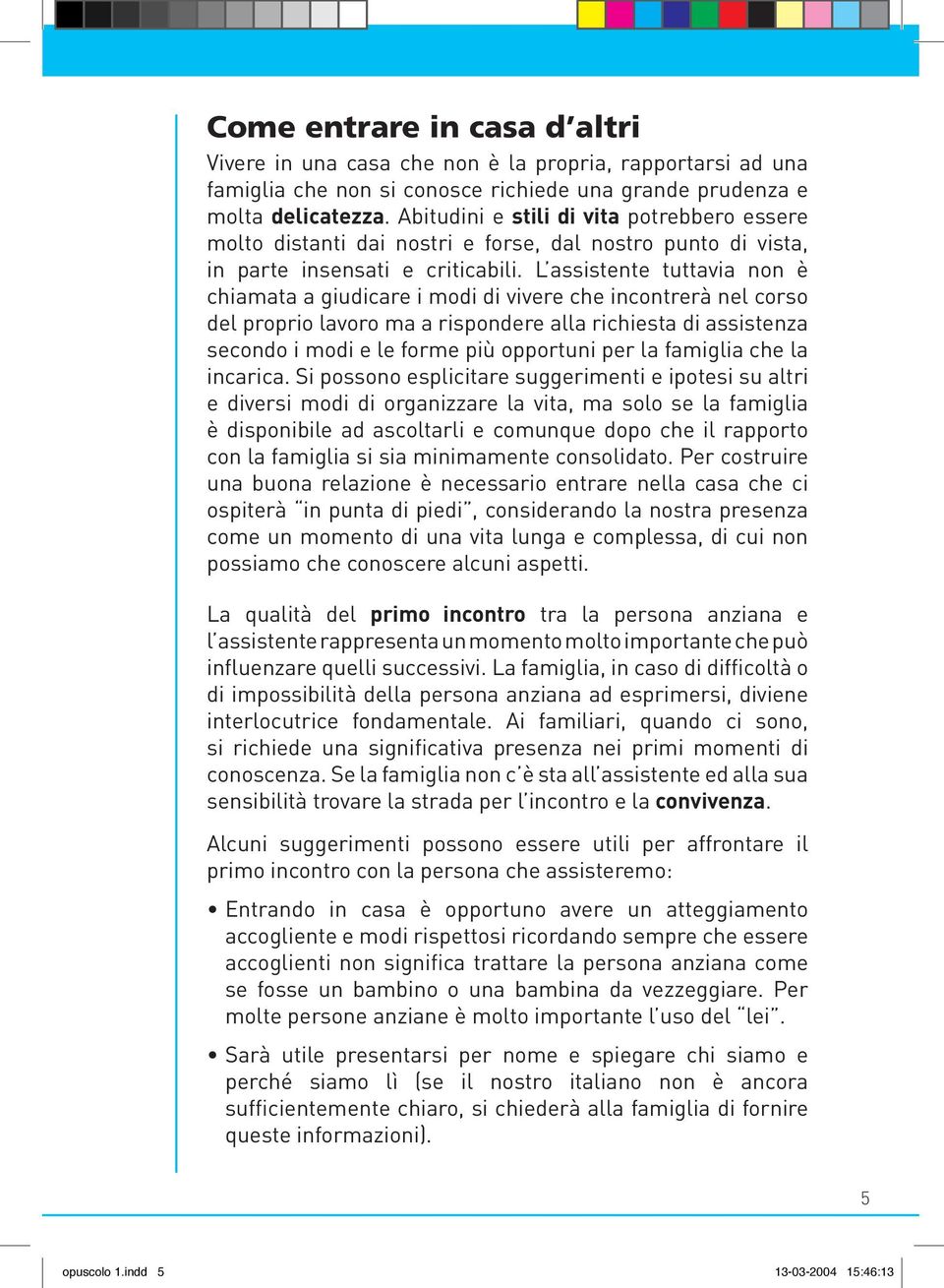 L assistente tuttavia non è chiamata a giudicare i modi di vivere che incontrerà nel corso del proprio lavoro ma a rispondere alla richiesta di assistenza secondo i modi e le forme più opportuni per