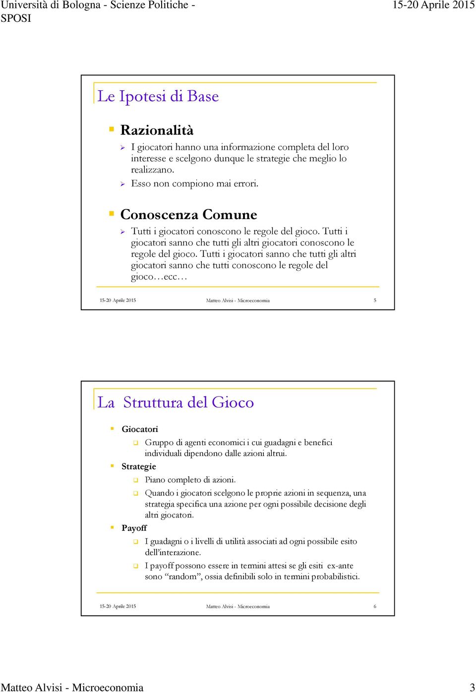 Tutti i giocatori sanno che tutti gli altri giocatori sanno che tutti conoscono le regole del gioco ecc 5 La Struttura del Gioco Giocatori Gruppo di agenti economici i cui guadagni e benefici