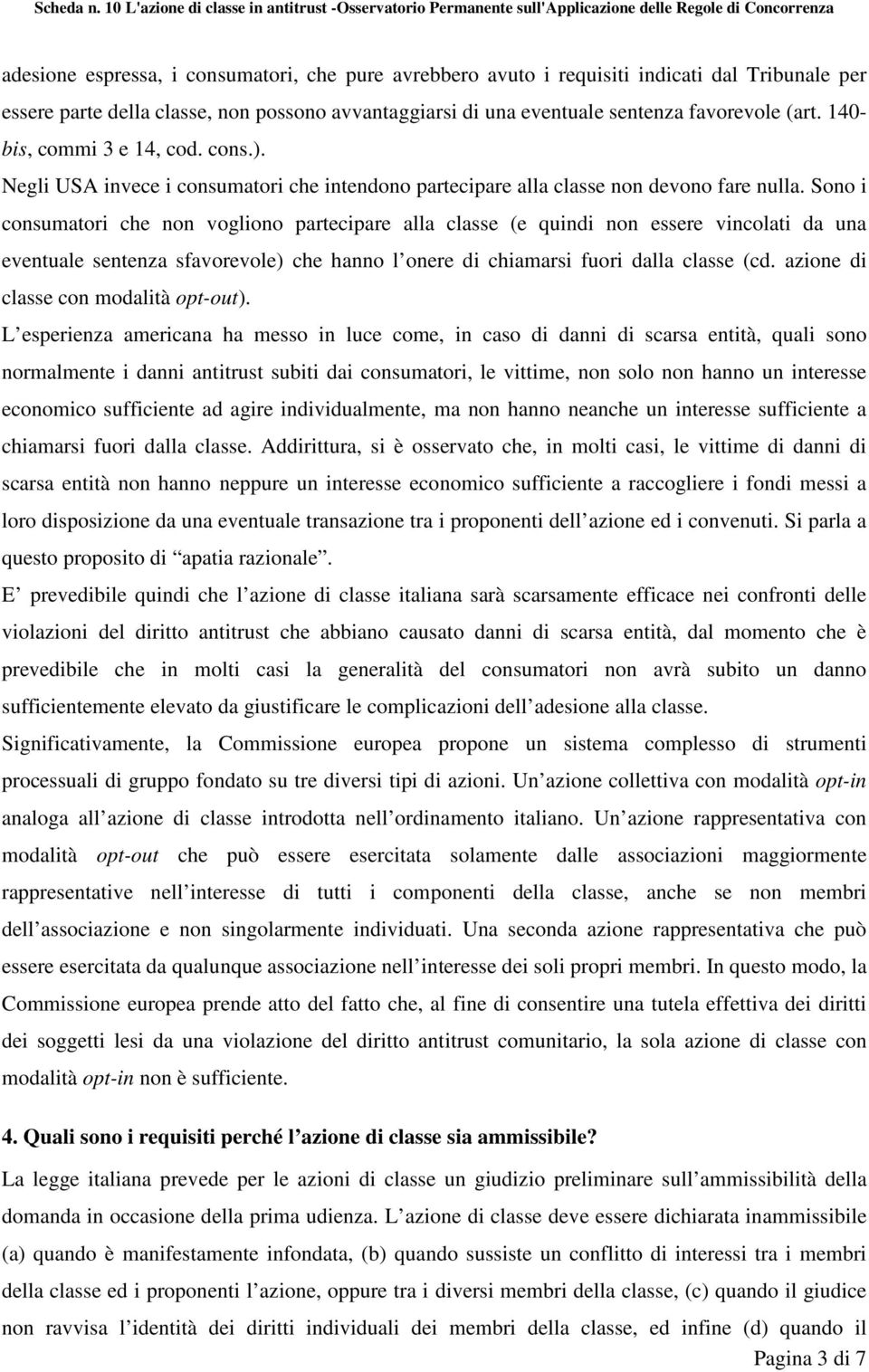 Sono i consumatori che non vogliono partecipare alla classe (e quindi non essere vincolati da una eventuale sentenza sfavorevole) che hanno l onere di chiamarsi fuori dalla classe (cd.