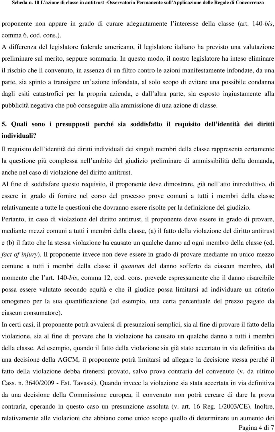 In questo modo, il nostro legislatore ha inteso eliminare il rischio che il convenuto, in assenza di un filtro contro le azioni manifestamente infondate, da una parte, sia spinto a transigere un