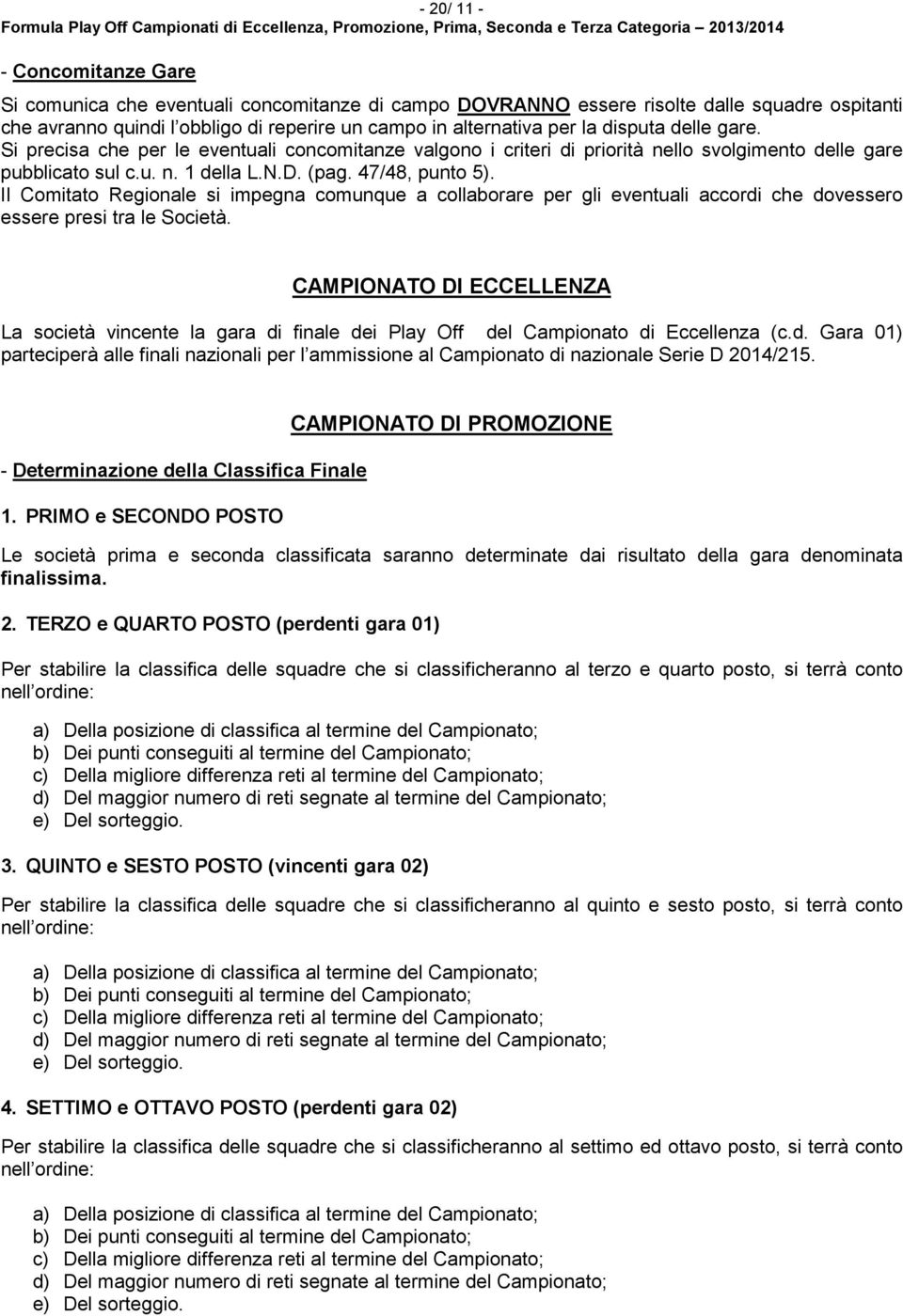 Si precisa che per le eventuali concomitanze valgono i criteri di priorità nello svolgimento delle gare pubblicato sul c.u. n. 1 della L.N.D. (pag. 7/8, punto 5).