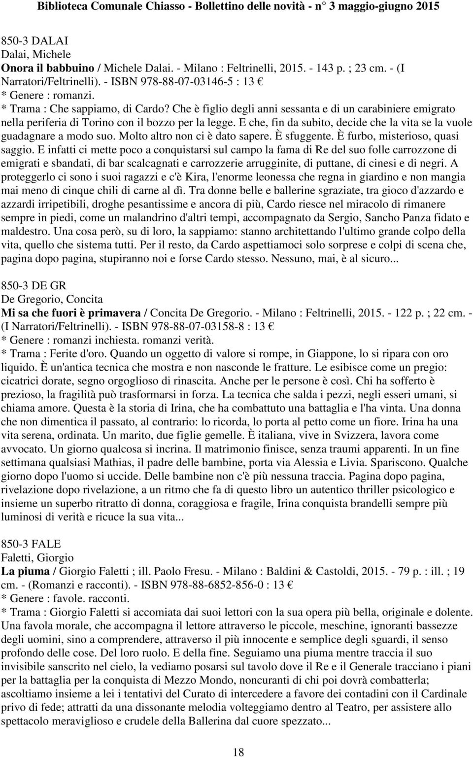 E che, fin da subito, decide che la vita se la vuole guadagnare a modo suo. Molto altro non ci è dato sapere. È sfuggente. È furbo, misterioso, quasi saggio.