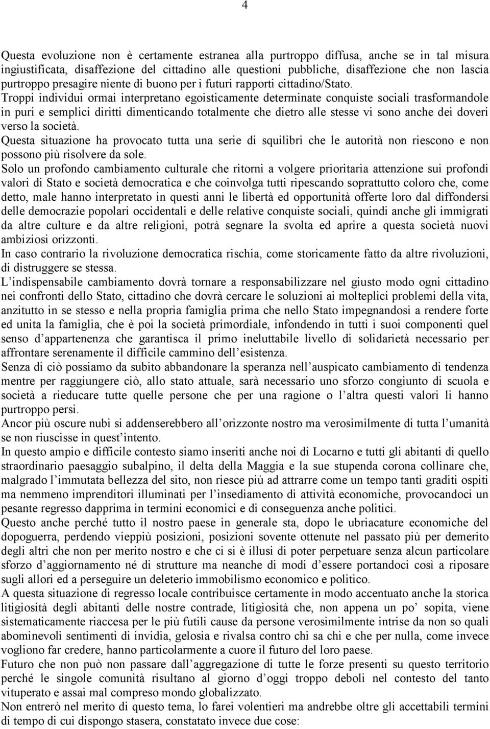 Troppi individui ormai interpretano egoisticamente determinate conquiste sociali trasformandole in puri e semplici diritti dimenticando totalmente che dietro alle stesse vi sono anche dei doveri