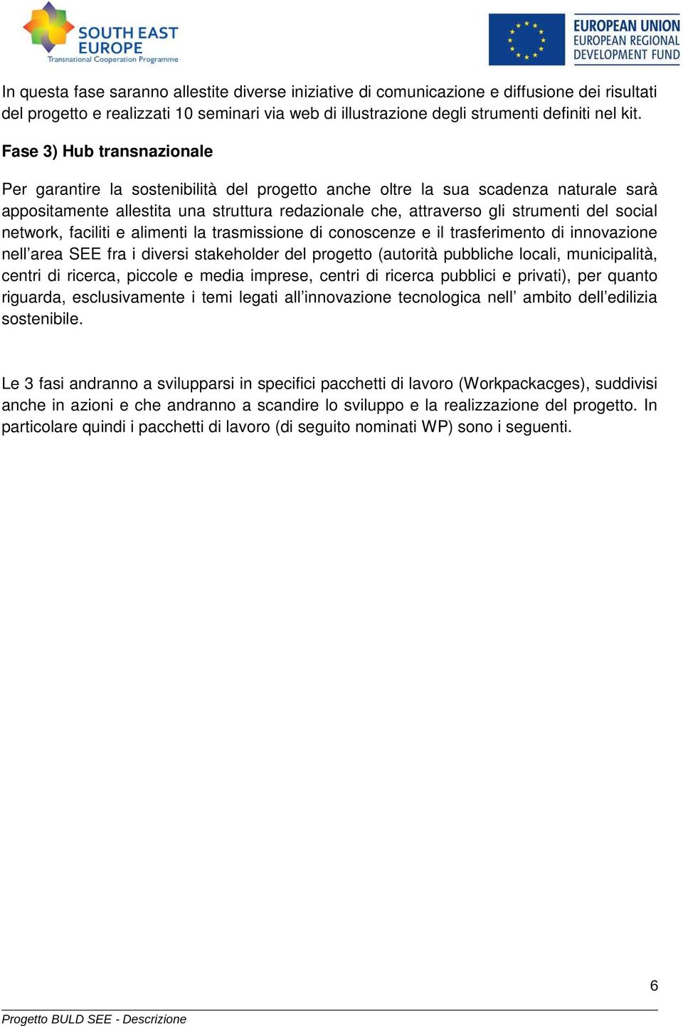 social network, faciliti e alimenti la trasmissione di conoscenze e il trasferimento di innovazione nell area SEE fra i diversi stakeholder del progetto (autorità pubbliche locali, municipalità,