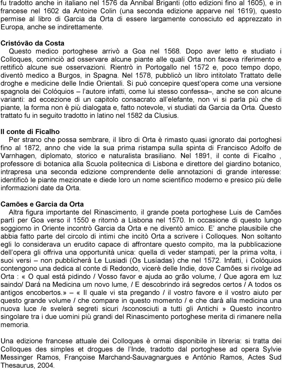 Dopo aver letto e studiato i Colloques, cominciò ad osservare alcune piante alle quali Orta non faceva riferimento e rettificò alcune sue osservazioni.