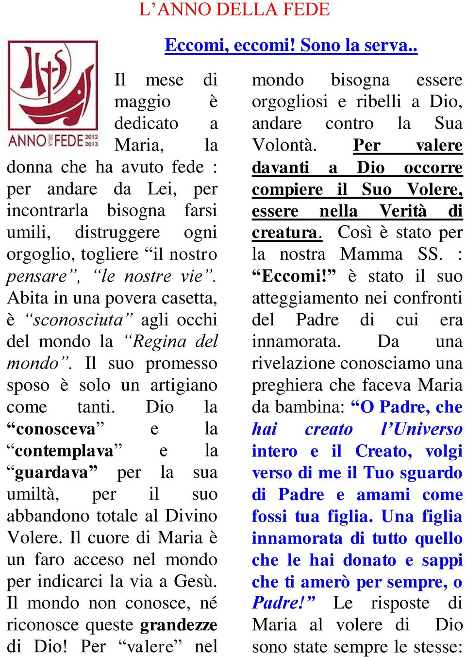 Abita in una povera casetta, è sconosciuta agli occhi del mondo la Regina del mondo. Il suo promesso sposo è solo un artigiano come tanti.