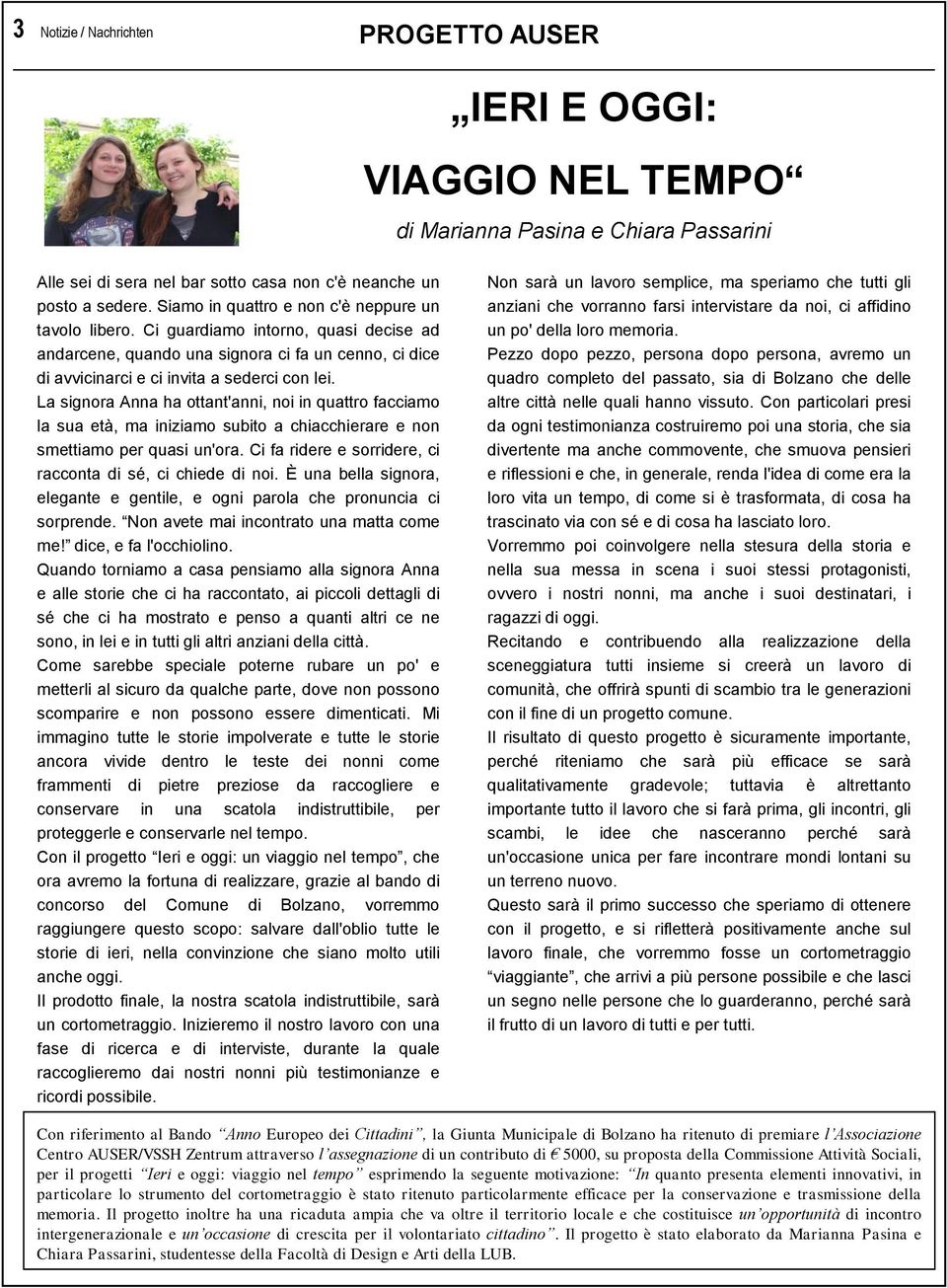 La signora Anna ha ottant'anni, noi in quattro facciamo la sua età, ma iniziamo subito a chiacchierare e non smettiamo per quasi un'ora. Ci fa ridere e sorridere, ci racconta di sé, ci chiede di noi.