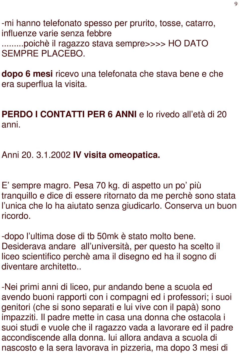 Pesa 70 kg. di aspetto un po più tranquillo e dice di essere ritornato da me perchè sono stata l unica che lo ha aiutato senza giudicarlo. Conserva un buon ricordo.