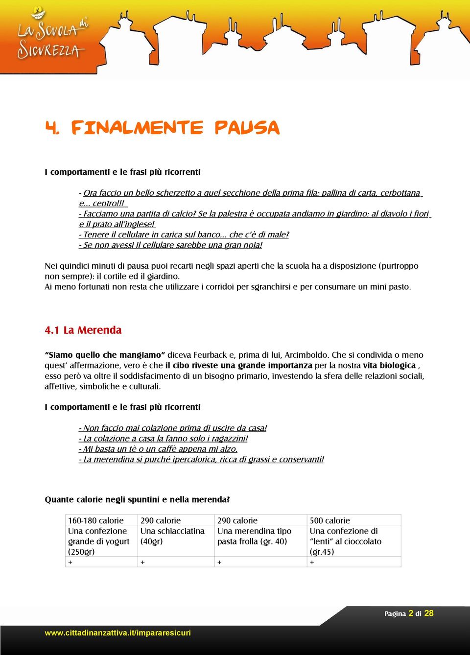 - Se non avessi il cellulare sarebbe una gran noia! Nei quindici minuti di pausa puoi recarti negli spazi aperti che la scuola ha a disposizione (purtroppo non sempre): il cortile ed il giardino.