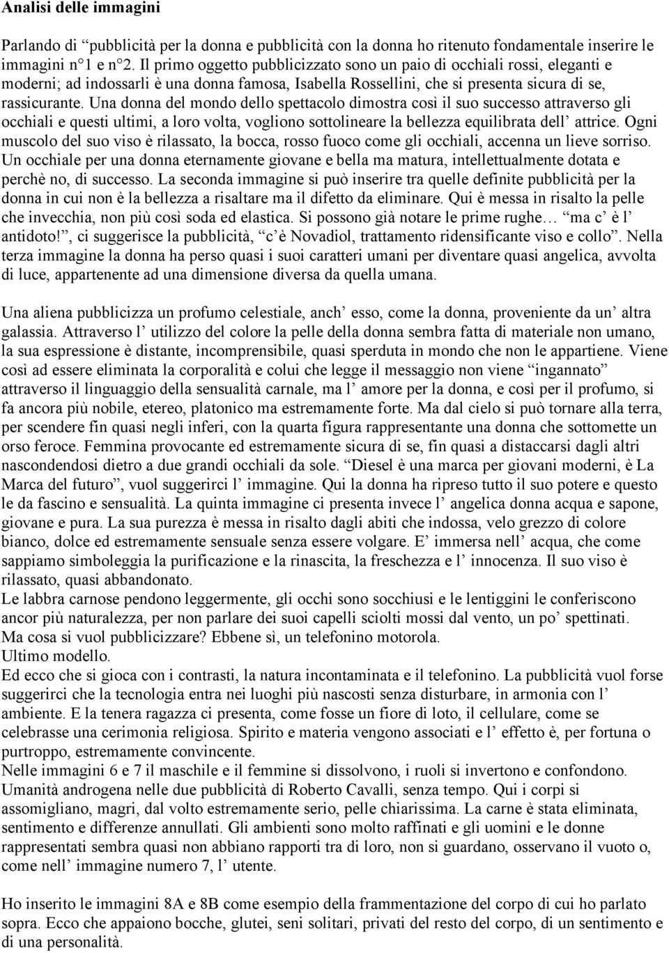 Una donna del mondo dello spettacolo dimostra così il suo successo attraverso gli occhiali e questi ultimi, a loro volta, vogliono sottolineare la bellezza equilibrata dell attrice.