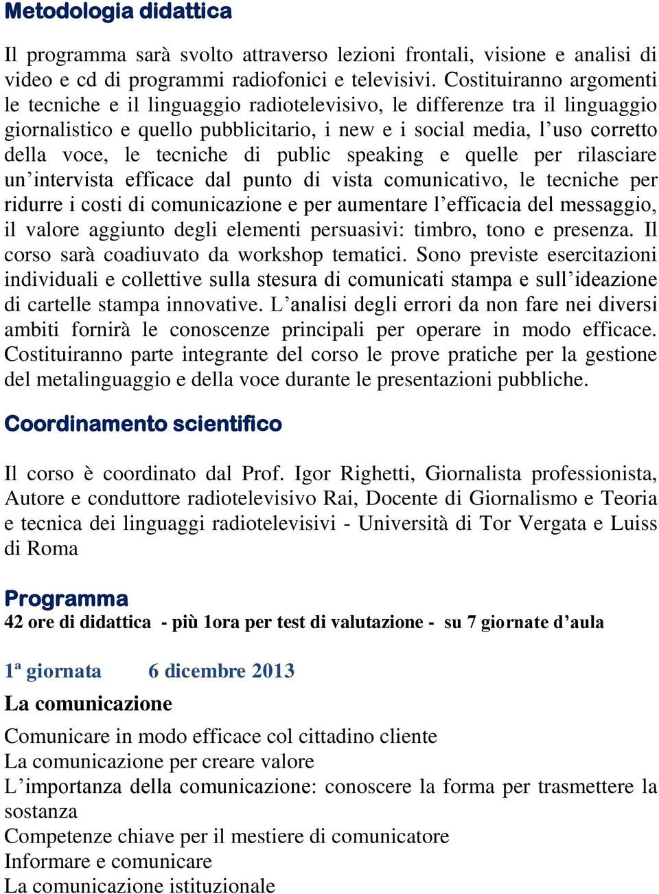 tecniche di public speaking e quelle per rilasciare un intervista efficace dal punto di vista comunicativo, le tecniche per ridurre i costi di comunicazione e per aumentare l efficacia del messaggio,