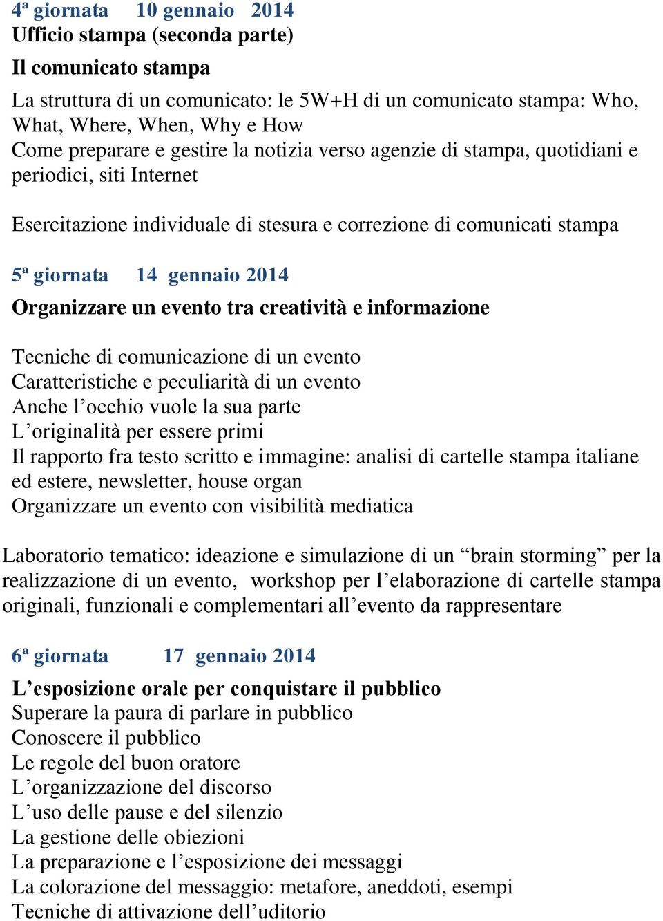 evento tra creatività e informazione Tecniche di comunicazione di un evento Caratteristiche e peculiarità di un evento Anche l occhio vuole la sua parte L originalità per essere primi Il rapporto fra