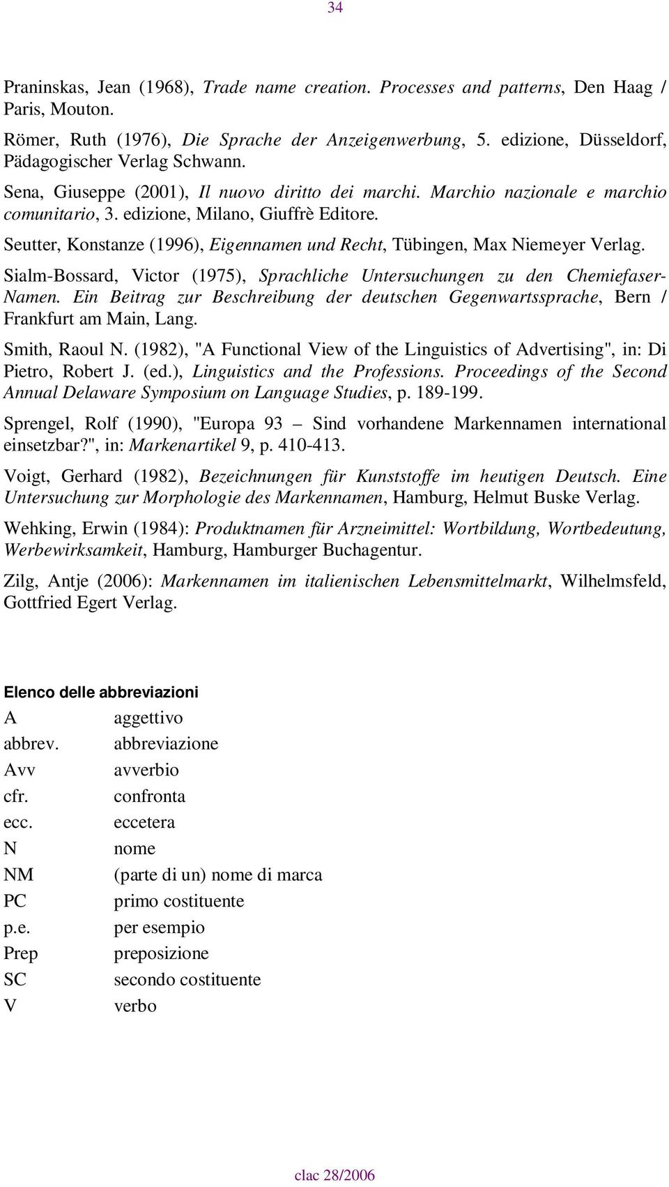 Seutter, Konstanze (1996), Eigennamen und Recht, Tübingen, Max Niemeyer Verlag. Sialm-Bossard, Victor (1975), Sprachliche Untersuchungen zu den Chemiefaser- Namen.