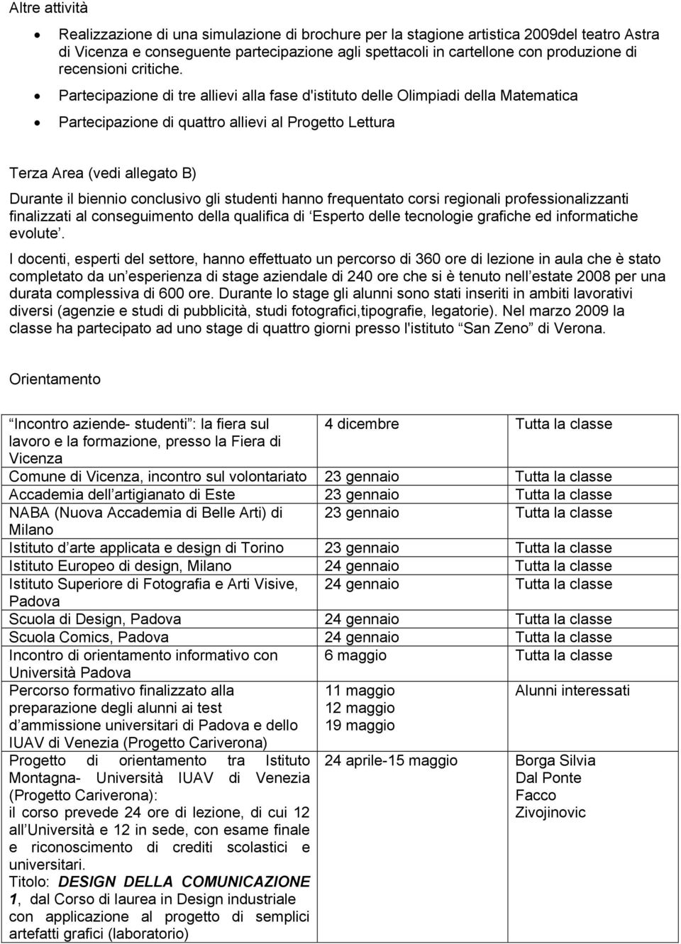 Partecipazione di tre allievi alla fase d'istituto delle Olimpiadi della Matematica Partecipazione di quattro allievi al Progetto Lettura Terza Area (vedi allegato B) Durante il biennio conclusivo