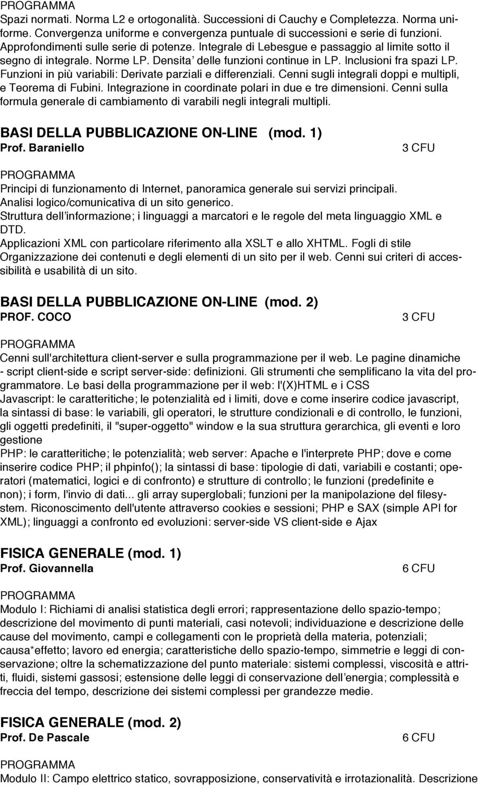 Funzioni in più variabili: Derivate parziali e differenziali. Cenni sugli integrali doppi e multipli, e Teorema di Fubini. Integrazione in coordinate polari in due e tre dimensioni.