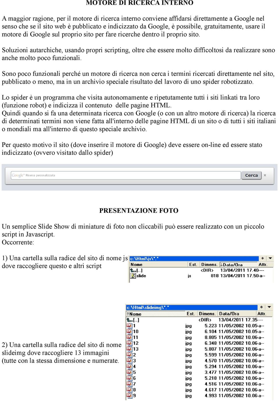 Soluzioni autarchiche, usando propri scripting, oltre che essere molto difficoltosi da realizzare sono anche molto poco funzionali.