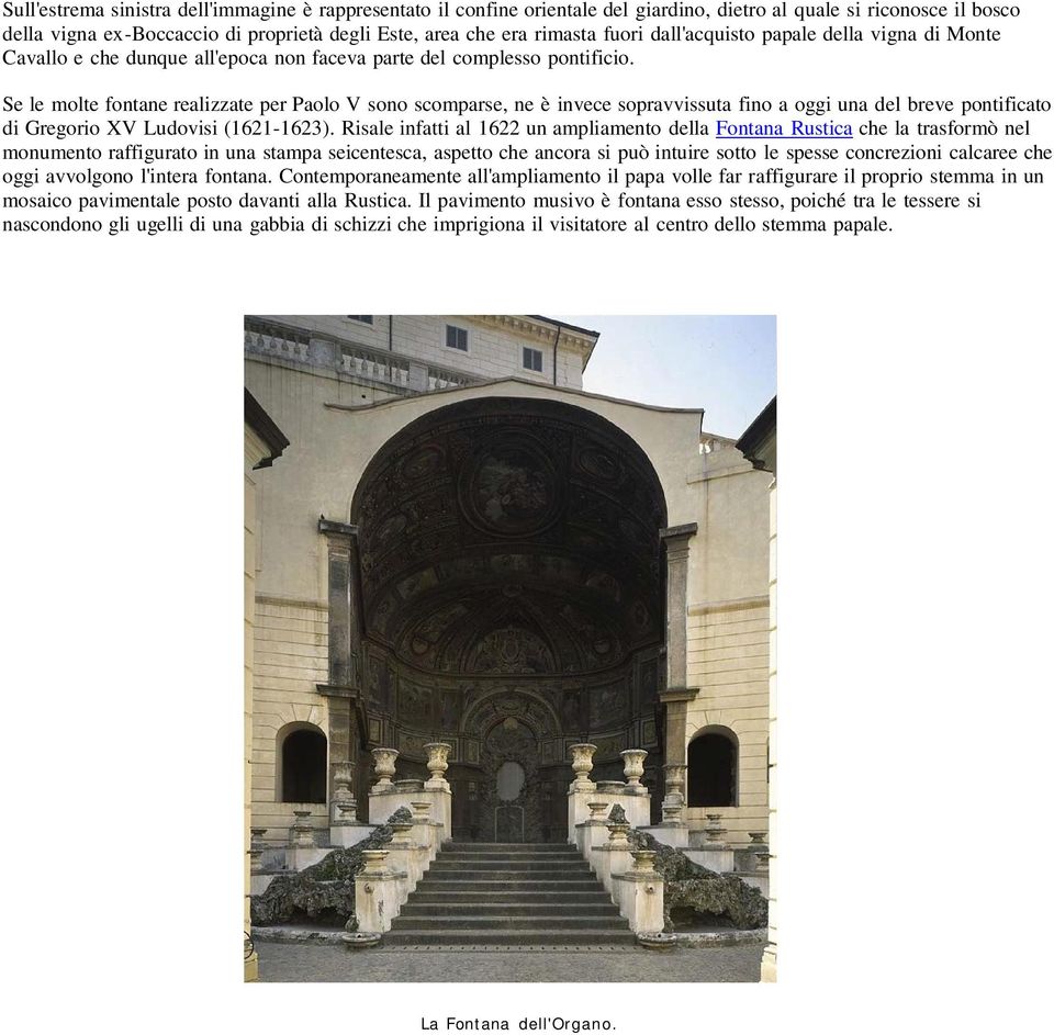 Se le molte fontane realizzate per Paolo V sono scomparse, ne è invece sopravvissuta fino a oggi una del breve pontificato di Gregorio XV Ludovisi (1621-1623).