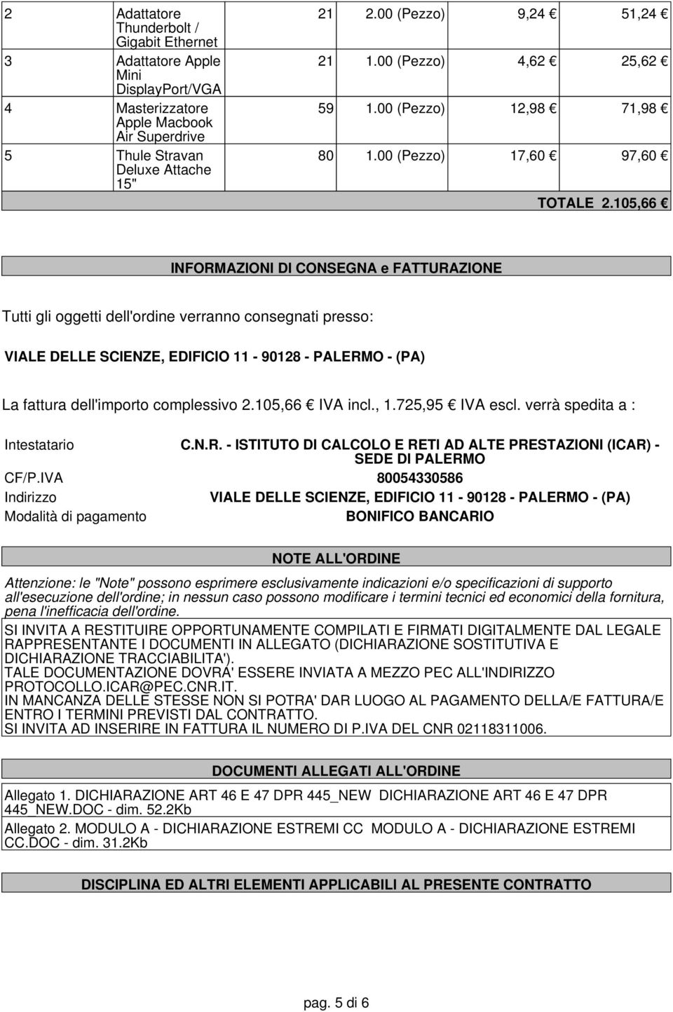 105,66 INFORMAZIONI DI CONSEGNA e FATTURAZIONE Tutti gli oggetti dell'ordine verranno consegnati presso: VIALE DELLE SCIENZE, EDIFICIO 11-90128 - PALERMO - (PA) La fattura dell'importo complessivo 2.