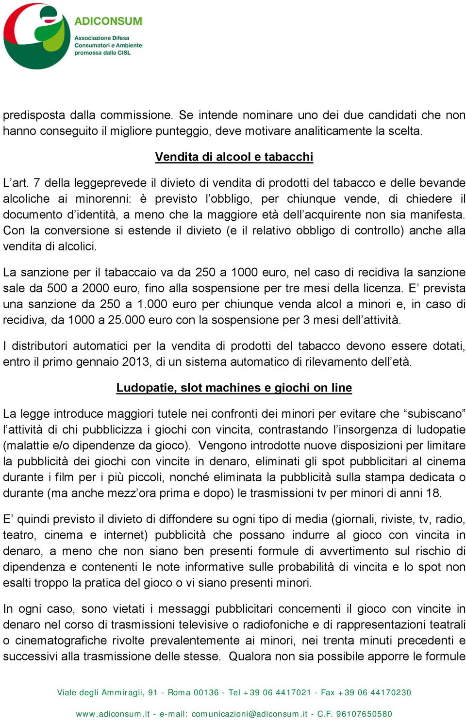 maggiore età dell acquirente non sia manifesta. Con la conversione si estende il divieto (e il relativo obbligo di controllo) anche alla vendita di alcolici.