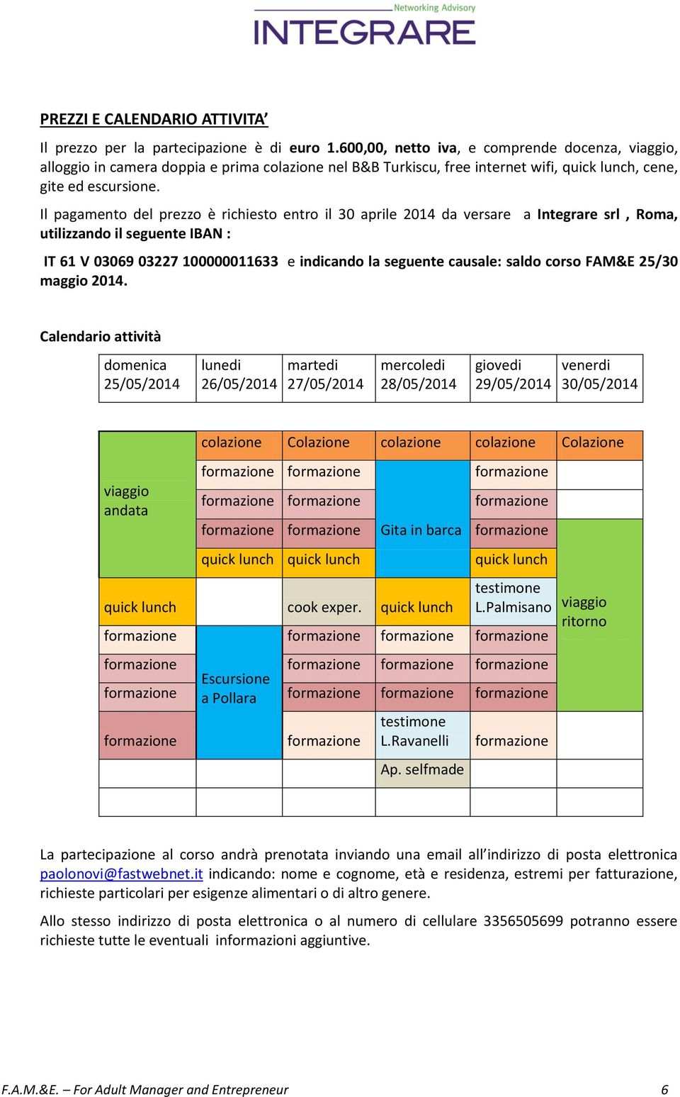 Il pagamento del prezzo è richiesto entro il 30 aprile 2014 da versare a Integrare srl, Roma, utilizzando il seguente IBAN : IT 61 V 03069 03227 100000011633 e indicando la seguente causale: saldo